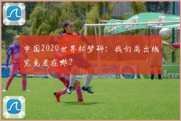 中国2020世界杯梦碎：我们离出线究竟差在哪？