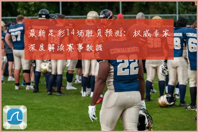 最新足彩14场胜负预测:权威专家深度解读赛事数据