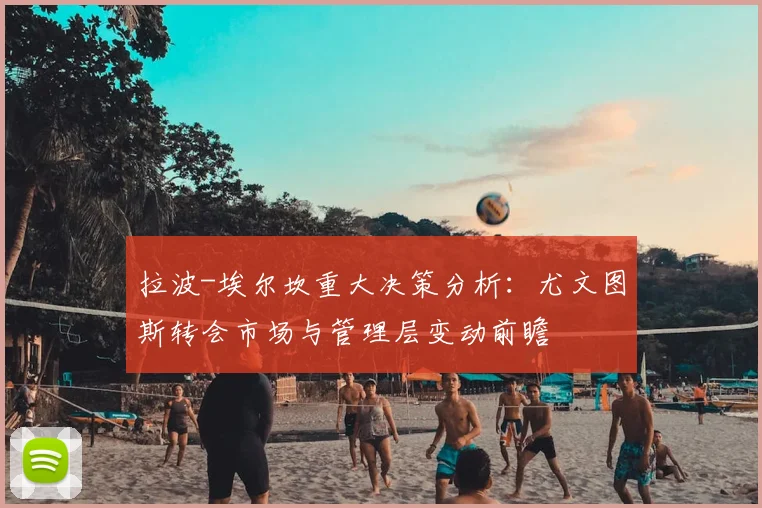 拉波-埃尔坎重大决策分析:尤文图斯转会市场与管理层变动前瞻