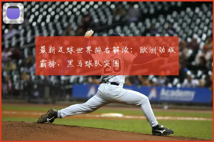 最新足球世界排名解读：欧洲劲旅霸榜，黑马球队突围
