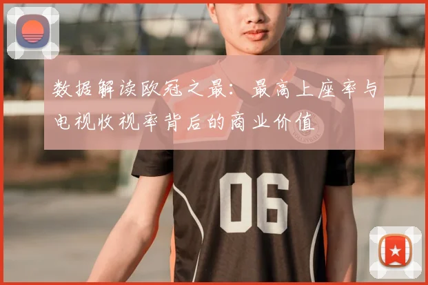 数据解读欧冠之最：最高上座率与电视收视率背后的商业价值
