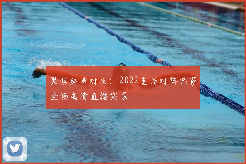 聚焦经典对决：2022皇马对阵巴萨全场高清直播实录