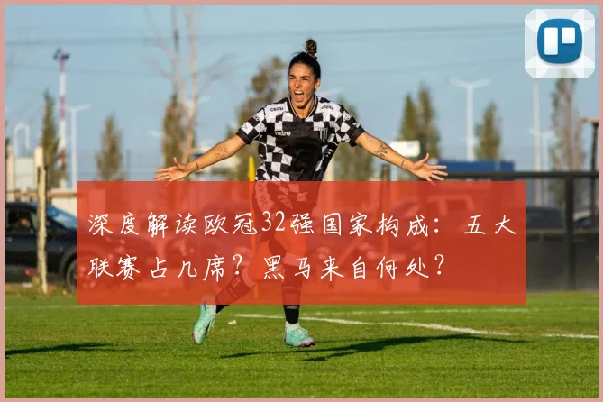 深度解读欧冠32强国家构成:五大联赛占几席?黑马来自何处?