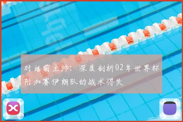 对话前主帅：深度剖析02年世界杯附加赛伊朗队的战术得失