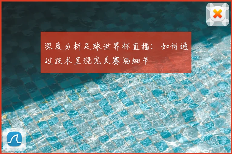 深度分析足球世界杯直播：如何通过技术呈现完美赛场细节