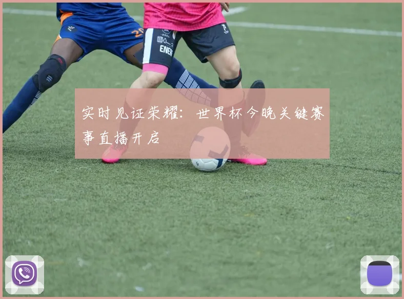 实时见证荣耀：世界杯今晚关键赛事直播开启