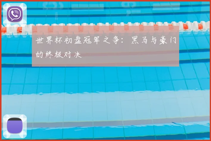 世界杯初盘冠军之争:黑马与豪门的终极对决