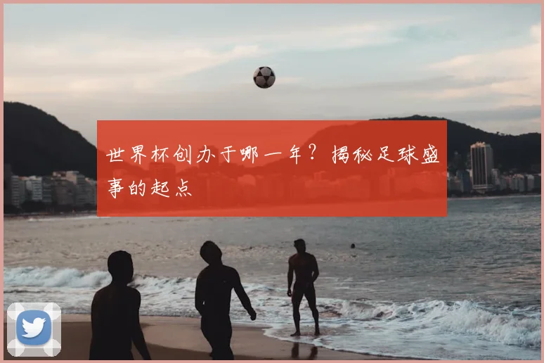 世界杯创办于哪一年?揭秘足球盛事的起点