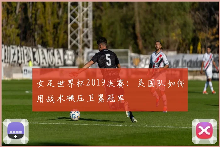 女足世界杯2019决赛:美国队如何用战术碾压卫冕冠军