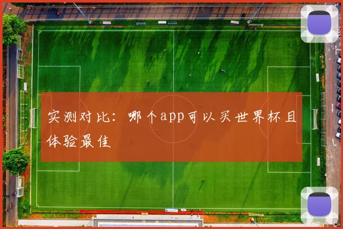 实测对比：哪个app可以买世界杯且体验最佳
