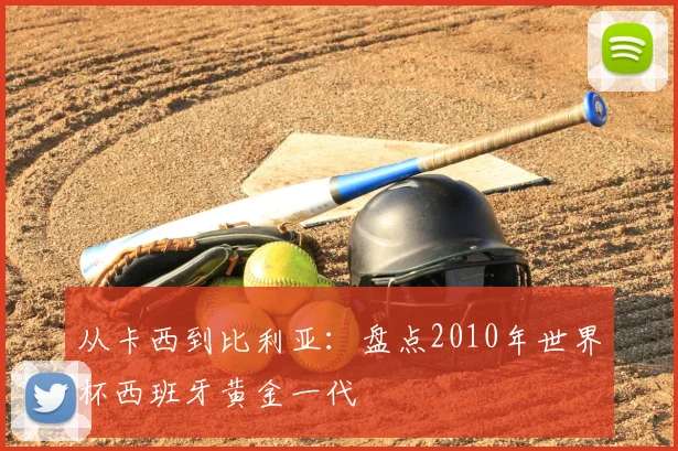 从卡西到比利亚:盘点2010年世界杯西班牙黄金一代