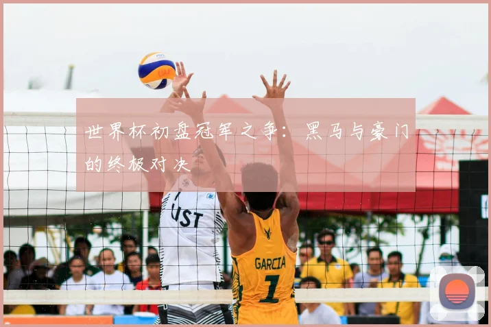世界杯初盘冠军之争:黑马与豪门的终极对决