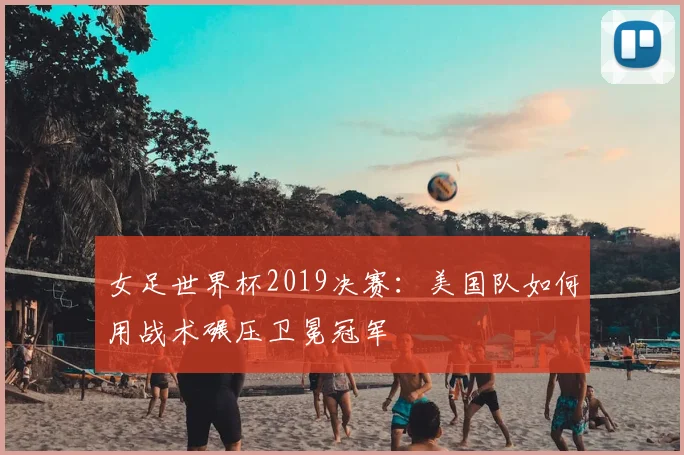 女足世界杯2019决赛:美国队如何用战术碾压卫冕冠军