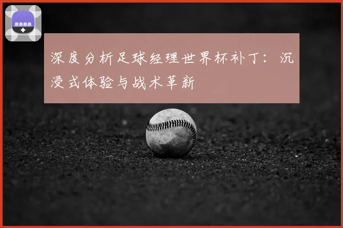 深度分析足球经理世界杯补丁：沉浸式体验与战术革新