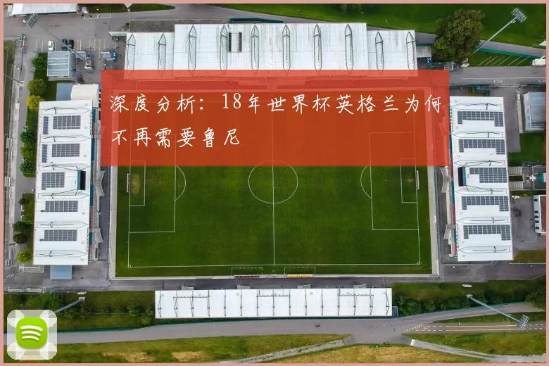 深度分析：18年世界杯英格兰为何不再需要鲁尼