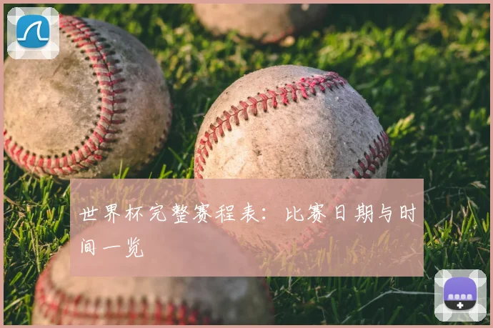世界杯完整赛程表：比赛日期与时间一览
